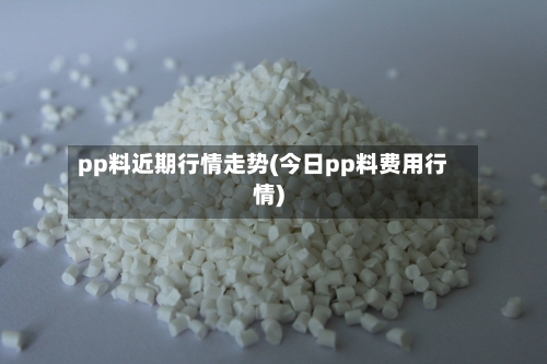 pp料近期行情走势(今日pp料费用行情)-第1张图片
